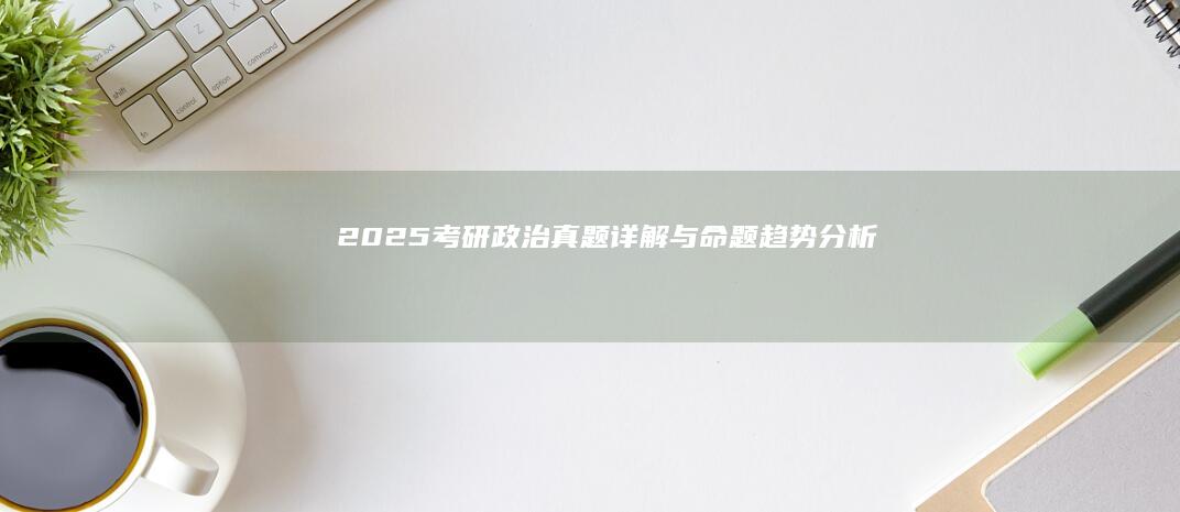 2025考研政治真题详解与命题趋势分析